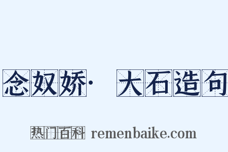 念奴娇·大石造句是什么意思的图片